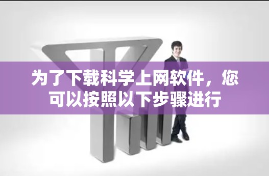 为了下载科学上网软件,您可以按照以下步骤进行 为了下载科学上网软件,您可以按照以下步骤进行