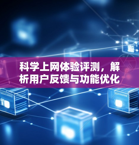 科学上网体验评测,解析用户反馈与功能优化 科学上网体验评测,解析用户反馈与功能优化
