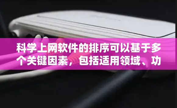 科学上网软件的排序可以基于多个关键因素,包括适用领域、功能特性、用户评价、价格、更新频率、社区支持、适用人群等。以下是根据这些因素排序的科学上网软件列表 科学上网软件的排序可以基于多个关键因素,包括适用领域、功能特性、用户评价、价格、更新频率、社区支持、适用人群等。以下是根据这些因素排序的科学上网软件列表