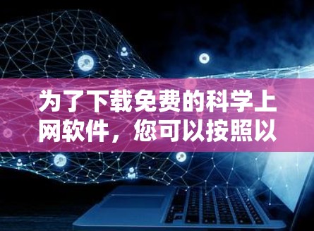 为了下载免费的科学上网软件，您可以按照以下步骤进行