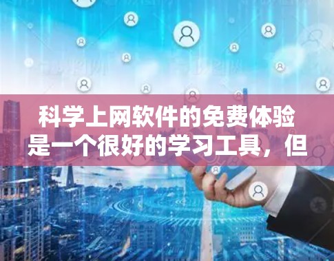 科学上网软件的免费体验是一个很好的学习工具，但需谨慎使用。以下是一步步的建议