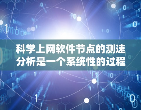 科学上网软件节点的测速分析是一个系统性的过程,旨在评估这些软件在处理大量数据时的性能。以下是详细的步骤说明 科学上网软件节点的测速分析是一个系统性的过程,旨在评估这些软件在处理大量数据时的性能。以下是详细的步骤说明