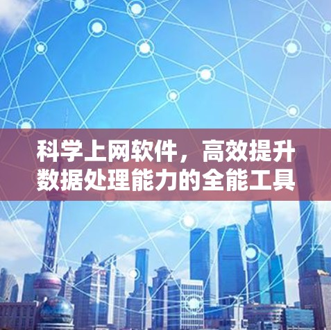 科学上网软件,高效提升数据处理能力的全能工具 科学上网软件,高效提升数据处理能力的全能工具