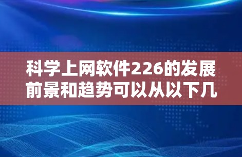 科学上网软件226的发展前景和趋势可以从以下几个方面进行分析 科学上网软件226的发展前景和趋势可以从以下几个方面进行分析