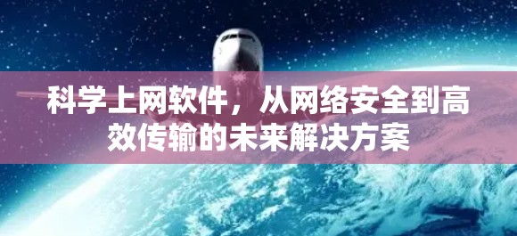 科学上网软件,从网络安全到高效传输的未来解决方案 科学上网软件,从网络安全到高效传输的未来解决方案