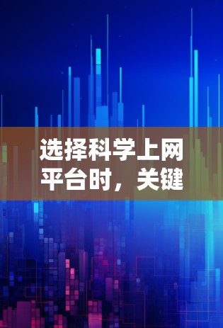 选择科学上网平台时,关键是要根据你的需求和预算来决定。以下是一个清晰的指南,帮助你选择适合你的平台 选择科学上网平台时,关键是要根据你的需求和预算来决定。以下是一个清晰的指南,帮助你选择适合你的平台