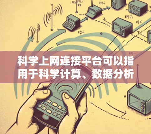 科学上网连接平台可以指用于科学计算、数据分析、在线学习、教学等多种科学领域的平台。以下是一些常见的科学上网连接平台及其特点 科学上网连接平台可以指用于科学计算、数据分析、在线学习、教学等多种科学领域的平台。以下是一些常见的科学上网连接平台及其特点
