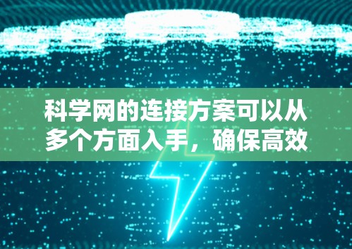 科学网的连接方案可以从多个方面入手，确保高效、安全地连接用户和提供良好的网络环境。以下是详细的连接方案建议