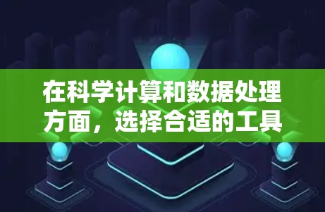 在科学计算和数据处理方面,选择合适的工具需要考虑功能、界面、社区支持、预算和时间等多方面因素。以下是一个综合评估,帮助你选择最适合的工具 在科学计算和数据处理方面,选择合适的工具需要考虑功能、界面、社区支持、预算和时间等多方面因素。以下是一个综合评估,帮助你选择最适合的工具