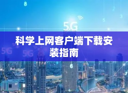 科学上网客户端下载安装指南 科学上网客户端下载安装指南