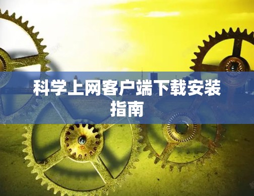 科学上网客户端下载安装指南 科学上网客户端下载安装指南