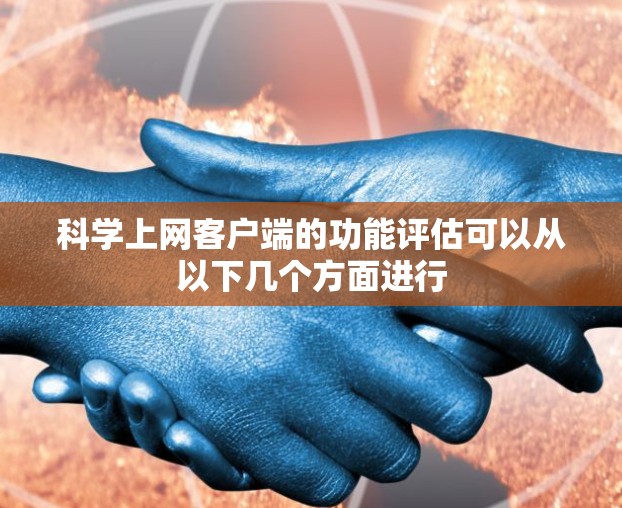 科学上网客户端的功能评估可以从以下几个方面进行