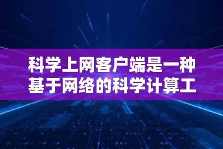 科学上网客户端是一种基于网络的科学计算工具，旨在为用户提供便捷的科学计算、绘图和脚本脚本功能。以下是关于科学上网客户端的详细介绍
