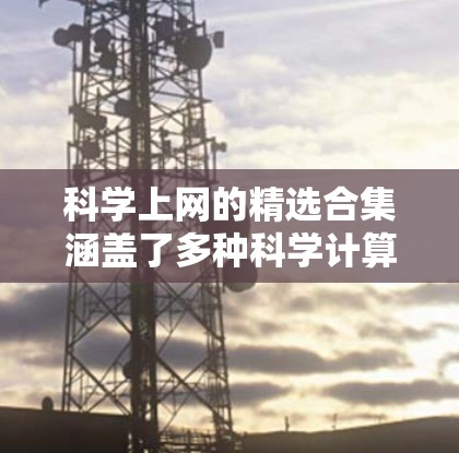 科学上网的精选合集涵盖了多种科学计算、编程、数据可视化和学术资源，适合科学学习、研究和项目开发。以下是一些经典的在线科学工具和资源，供您参考
