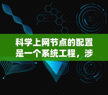 科学上网节点的配置是一个系统工程,涉及多个领域,包括操作系统、网络、数据库管理、防火墙、云平台、数据存储和项目管理。以下是一个详细且结构化的教程,帮助您完成科学上网节点的配置 科学上网节点的配置是一个系统工程,涉及多个领域,包括操作系统、网络、数据库管理、防火墙、云平台、数据存储和项目管理。以下是一个详细且结构化的教程,帮助您完成科学上网节点的配置