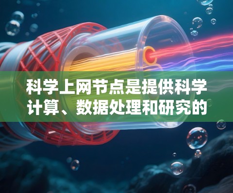 科学上网节点是提供科学计算、数据处理和研究的网络资源。以下是精选科学上网节点的建议 科学上网节点是提供科学计算、数据处理和研究的网络资源。以下是精选科学上网节点的建议