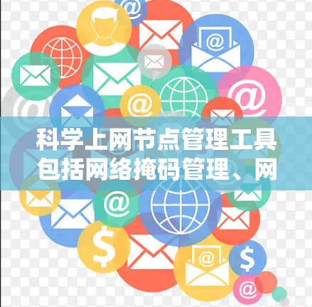 科学上网节点管理工具包括网络掩码管理、网络隔离、防火墙管理、网络设备配置、网络设备监控和网络设备管理。这些工具通过不同的协议和设备管理，帮助管理员维护和管理他们的网络环境，确保网络的稳定和高效运行
