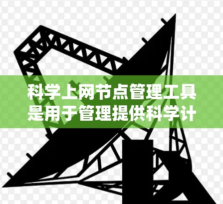 科学上网节点管理工具是用于管理提供科学计算和数据分析服务的网络节点的系统。以下是对科学网关功能和操作的详细说明 科学上网节点管理工具是用于管理提供科学计算和数据分析服务的网络节点的系统。以下是对科学网关功能和操作的详细说明