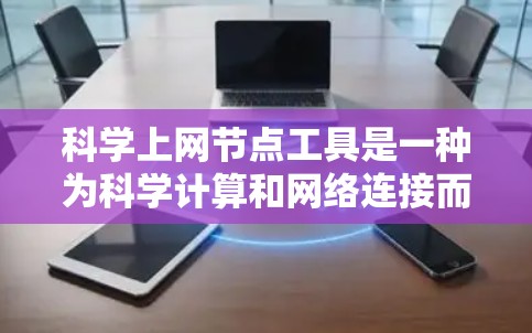 科学上网节点工具是一种为科学计算和网络连接而设计的工具，旨在帮助用户管理科学任务和网络环境。以下是对该工具的详细分析