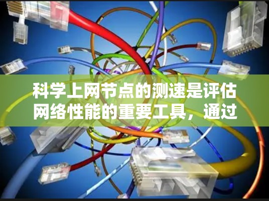 科学上网节点的测速是评估网络性能的重要工具,通过以下步骤可以高效地获取和优化网络性能 科学上网节点的测速是评估网络性能的重要工具,通过以下步骤可以高效地获取和优化网络性能