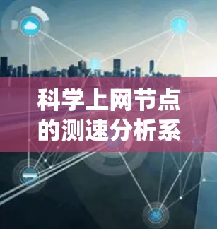 科学上网节点的测速分析系统是一个复杂而详细的系统,需要从多个模块来实现。以下是逐步设计和实现的建议 科学上网节点的测速分析系统是一个复杂而详细的系统,需要从多个模块来实现。以下是逐步设计和实现的建议