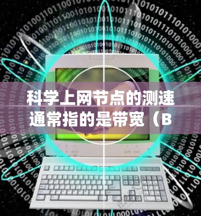 科学上网节点的测速通常指的是带宽(Bandwidth)即数据传输的速度。带宽是衡量网络性能的重要指标,通常以比特每秒(bps)为单位 科学上网节点的测速通常指的是带宽(Bandwidth)即数据传输的速度。带宽是衡量网络性能的重要指标,通常以比特每秒(bps)为单位