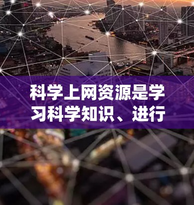 科学上网资源是学习科学知识、进行研究和数据分析的重要工具。以下是一些常见的科学上网资源和工具，帮助您系统地获取和使用科学信息
