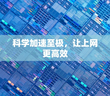 科学加速至极,让上网更高效 科学加速至极,让上网更高效