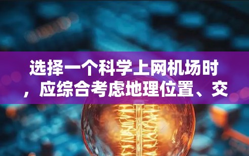 选择一个科学上网机场时，应综合考虑地理位置、交通便利性、基础设施、管理效率和未来维护需求等因素。以下是对科学上网机场的选择框架