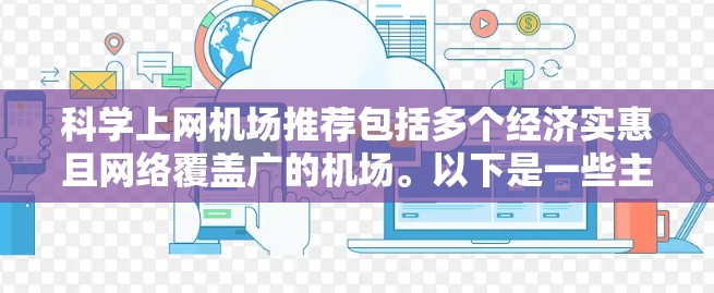 科学上网机场推荐包括多个经济实惠且网络覆盖广的机场。以下是一些主要推荐 科学上网机场推荐包括多个经济实惠且网络覆盖广的机场。以下是一些主要推荐