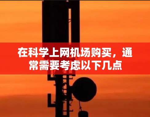 在科学上网机场购买,通常需要考虑以下几点 在科学上网机场购买,通常需要考虑以下几点