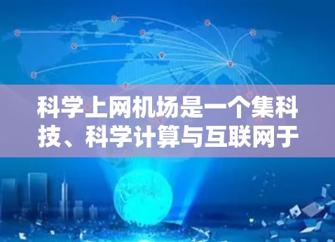 科学上网机场是一个集科技、科学计算与互联网于一体的高科技项目，旨在为科学研究和教育提供便利。以下是对科学上网机场的详细总结