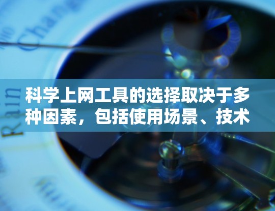 科学上网工具的选择取决于多种因素,包括使用场景、技术需求、预算、时间投入以及个人偏好。以下是根据不同情况推荐的工具和策略 科学上网工具的选择取决于多种因素,包括使用场景、技术需求、预算、时间投入以及个人偏好。以下是根据不同情况推荐的工具和策略