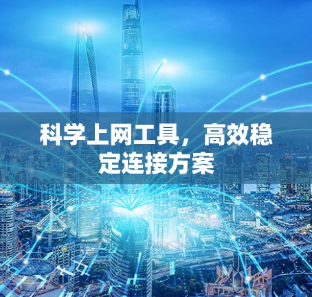 科学上网工具,高效稳定连接方案 科学上网工具,高效稳定连接方案