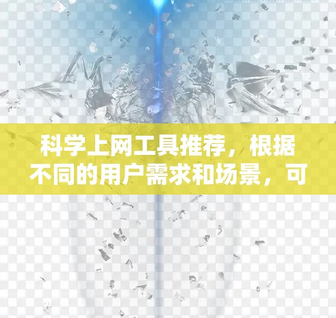 科学上网工具推荐，根据不同的用户需求和场景，可以选择以下工具，每个推荐工具及其适用场景如下