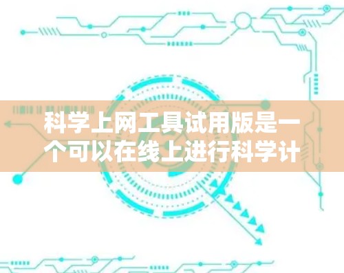 科学上网工具试用版是一个可以在线上进行科学计算、数据分析或学习的软件工具。它通常提供了一定的功能，但可能有使用限制和价格因素。以下是对科学上网工具试用版的综合分析