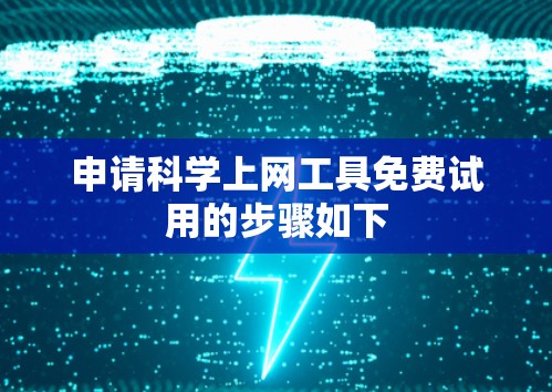 申请科学上网工具免费试用的步骤如下 申请科学上网工具免费试用的步骤如下