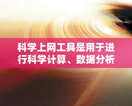 科学上网工具是用于进行科学计算、数据分析、查资料等的软件，而免费的科学上网工具有以下几种