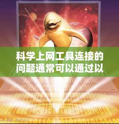 科学上网工具连接的问题通常可以通过以下步骤逐一排查和解决 科学上网工具连接的问题通常可以通过以下步骤逐一排查和解决