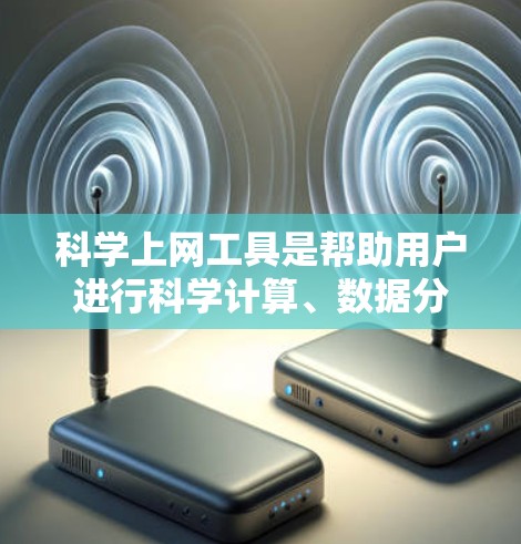 科学上网工具是帮助用户进行科学计算、数据分析、学习和研究的工具。以下是几种常用的科学上网工具及其适用场景和特点