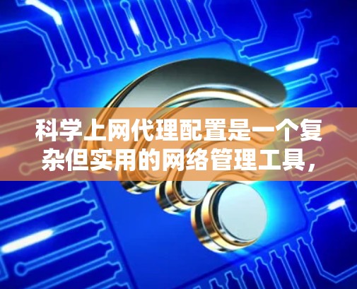 科学上网代理配置是一个复杂但实用的网络管理工具,可以帮助你控制和管理你的上网需求。以下是一个科学上网代理的配置教程,涵盖基本的步骤和注意事项 科学上网代理配置是一个复杂但实用的网络管理工具,可以帮助你控制和管理你的上网需求。以下是一个科学上网代理的配置教程,涵盖基本的步骤和注意事项