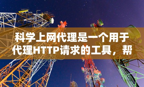 科学上网代理是一个用于代理HTTP请求的工具,帮助访问不知名的网站。以下是一个逐步的指南,帮助你学习科学上网代理的使用 科学上网代理是一个用于代理HTTP请求的工具,帮助访问不知名的网站。以下是一个逐步的指南,帮助你学习科学上网代理的使用