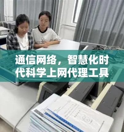 通信网络，智慧化时代科学上网代理工具配置与应用