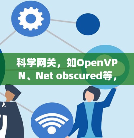 科学网关,如OpenVPN、Net obscured等,通常提供更快、更安全的VPN服务,而普通网关则基础性地提供基本的VPN功能。以下是关于科学网关性能和测试的具体信息 科学网关,如OpenVPN、Net obscured等,通常提供更快、更安全的VPN服务,而普通网关则基础性地提供基本的VPN功能。以下是关于科学网关性能和测试的具体信息