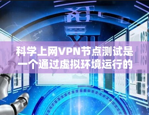 科学上网VPN节点测试是一个通过虚拟环境运行的VPN服务，允许用户访问远程服务器或设备。以下是关于科学上网VPN节点测试的详细步骤和方法