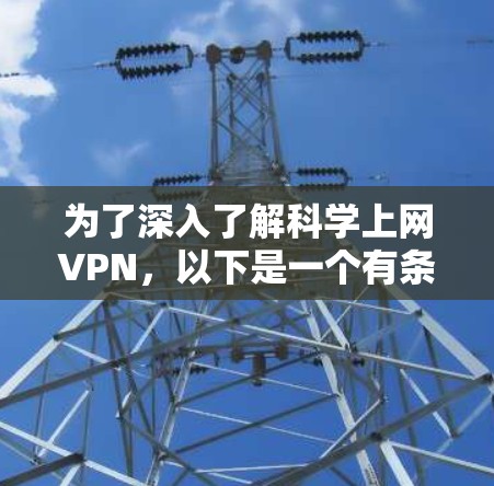 为了深入了解科学上网VPN，以下是一个有条理的总结和建议