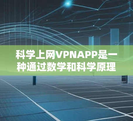 科学上网VPNAPP是一种通过数学和科学原理来加密数据的软件,旨在提供更安全的网络连接。以下是对该技术的详细介绍 科学上网VPNAPP是一种通过数学和科学原理来加密数据的软件,旨在提供更安全的网络连接。以下是对该技术的详细介绍