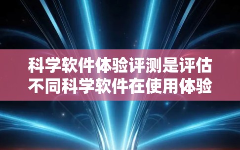 科学软件体验评测是评估不同科学软件在使用体验、功能、易用性等方面的表现,帮助用户选择最适合自己的工具。以下是撰写科学软件体验评测时的一些要点和结构建议 科学软件体验评测是评估不同科学软件在使用体验、功能、易用性等方面的表现,帮助用户选择最适合自己的工具。以下是撰写科学软件体验评测时的一些要点和结构建议