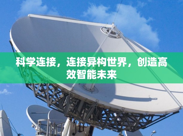 科学连接,连接异构世界,创造高效智能未来 科学连接,连接异构世界,创造高效智能未来