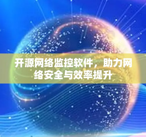 开源网络监控软件,助力网络安全与效率提升 开源网络监控软件,助力网络安全与效率提升